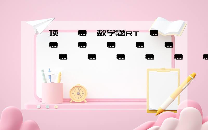 【顶】【急】数学题RT【急】【急】【急】【急】【急】【急】【急】【急】【急】【急】【急】【急】