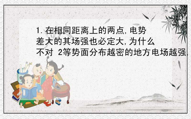 1.在相同距离上的两点,电势差大的其场强也必定大,为什么不对 2等势面分布越密的地方电场越强,为什么第二问中不一定是匀强电场不能用U=Ed