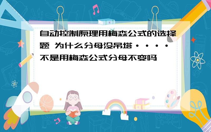 自动控制原理用梅森公式的选择题 为什么分母没吊塔····不是用梅森公式分母不变吗