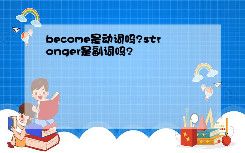 become是动词吗?stronger是副词吗?