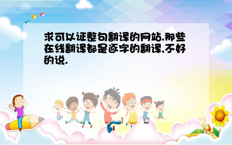 求可以证整句翻译的网站.那些在线翻译都是逐字的翻译,不好的说.