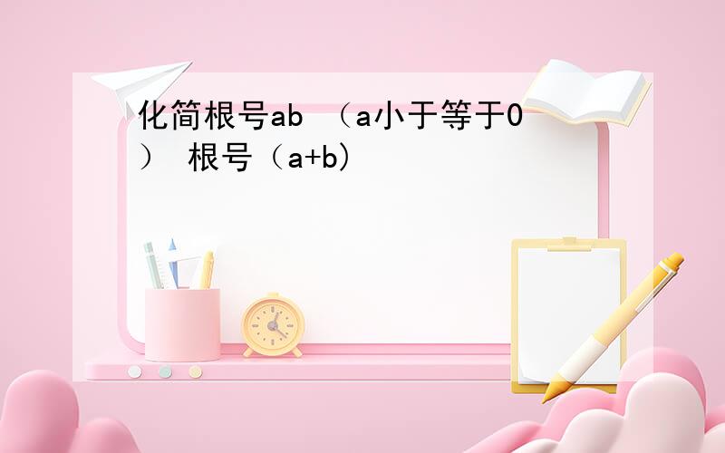 化简根号ab （a小于等于0） 根号（a+b)