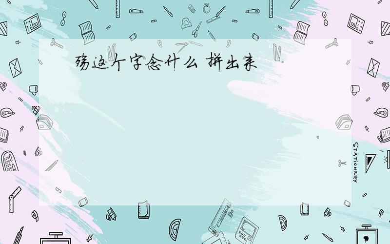 殇这个字念什么 拼出来