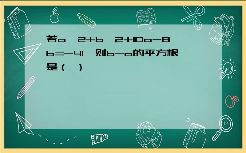 若a^2+b^2+10a-8b=-41,则b-a的平方根是（ ）