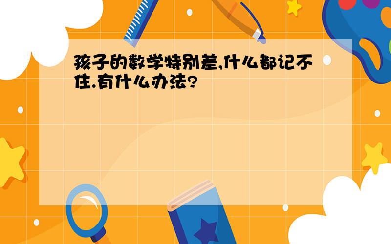 孩子的数学特别差,什么都记不住.有什么办法?