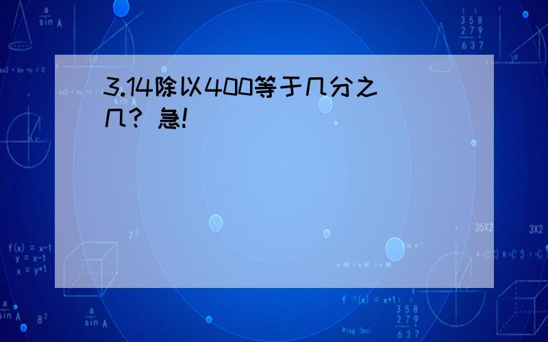 3.14除以400等于几分之几? 急!