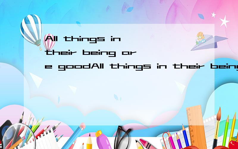 All things in their being are goodAll things in their being are good for something.翻译