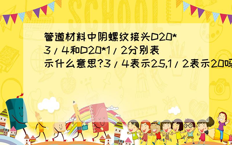 管道材料中阴螺纹接头D20*3/4和D20*1/2分别表示什么意思?3/4表示25,1/2表示20吗?