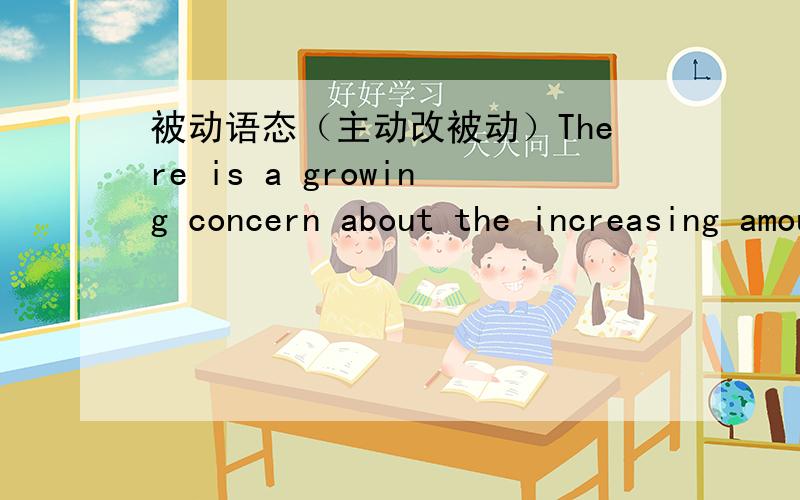 被动语态（主动改被动）There is a growing concern about the increasing amount of waste this constant changing of phones is generating in Hong Kong.改成___________________is being generated in Hong Kong.