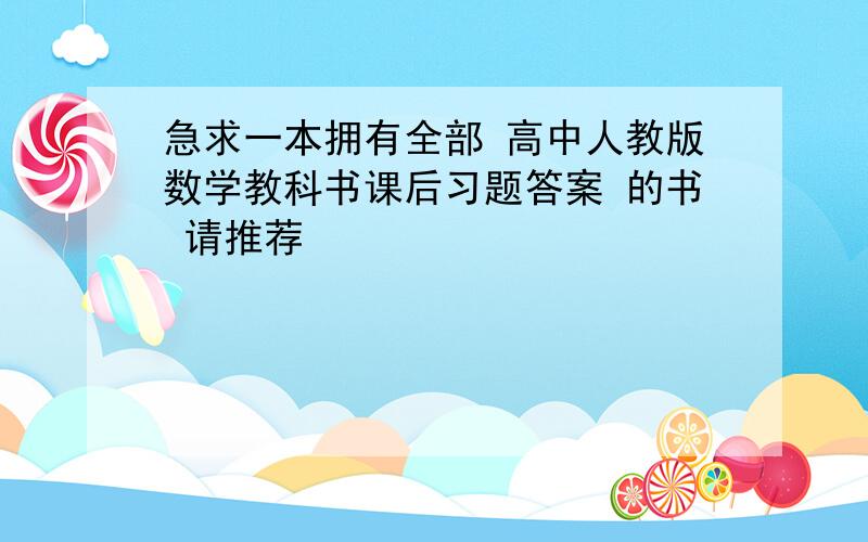 急求一本拥有全部 高中人教版数学教科书课后习题答案 的书 请推荐