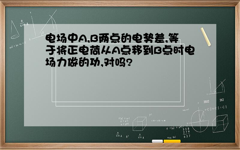 电场中A,B两点的电势差,等于将正电荷从A点移到B点时电场力做的功,对吗?