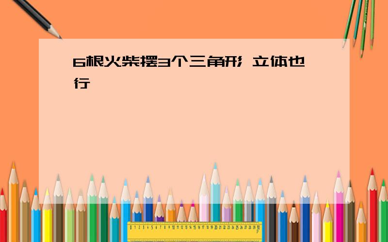 6根火柴摆3个三角形 立体也行 ,