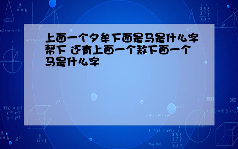 上面一个夕牟下面是马是什么字帮下 还有上面一个敖下面一个马是什么字