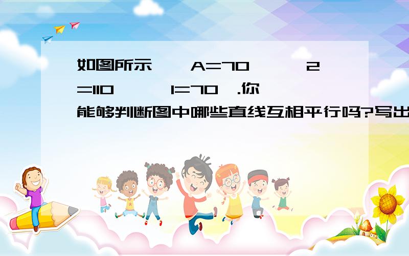 如图所示,∠A=70°,∠2=110°,∠1=70°.你能够判断图中哪些直线互相平行吗?写出理由.