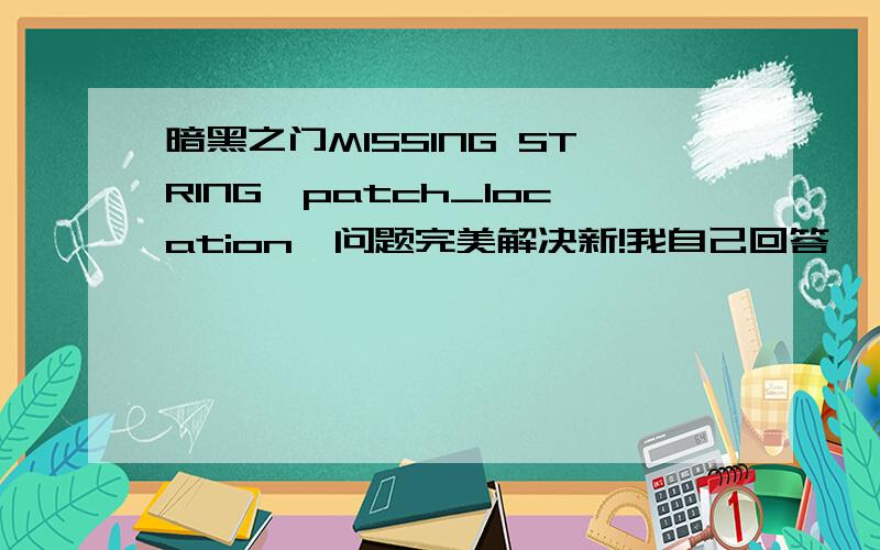 暗黑之门MISSING STRING'patch_location'问题完美解决新!我自己回答