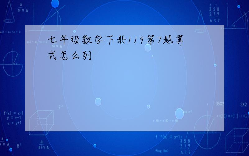 七年级数学下册119第7题算式怎么列