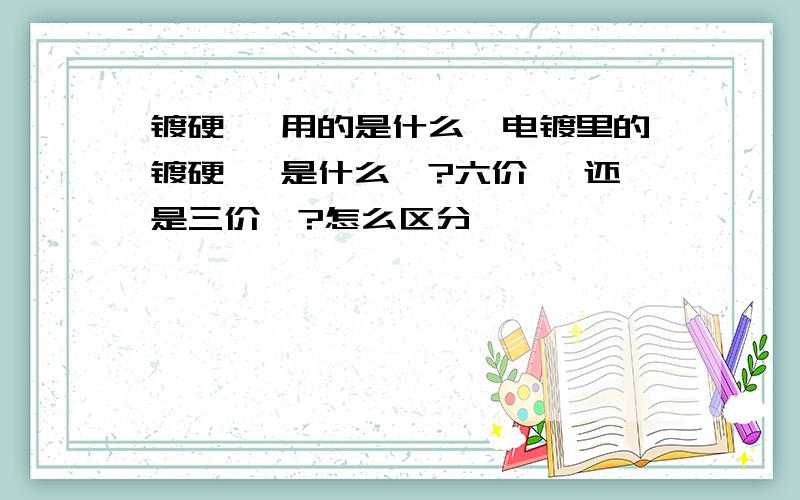 镀硬铬 用的是什么铬电镀里的镀硬铬 是什么铬?六价铬 还是三价铬?怎么区分