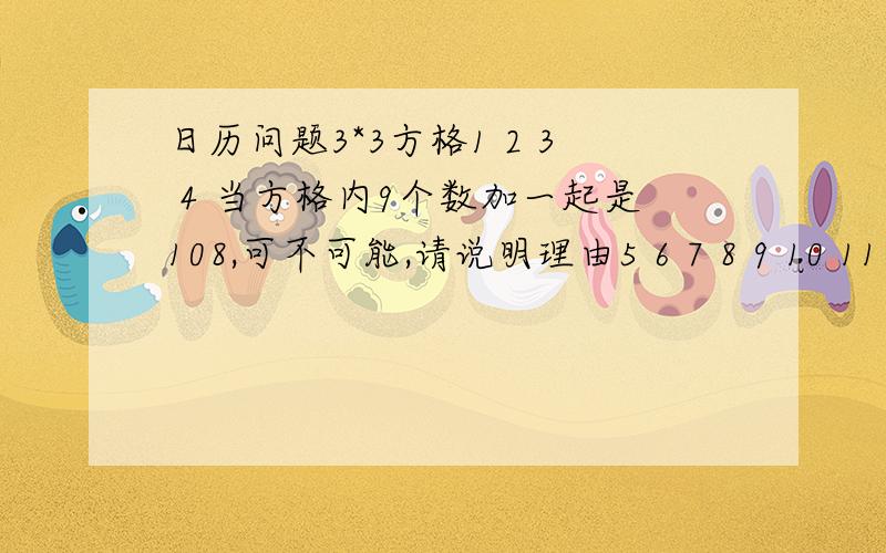 日历问题3*3方格1 2 3 4 当方格内9个数加一起是108,可不可能,请说明理由5 6 7 8 9 10 11 图在左边12 13 14 15 16 17 1819 20 21 22 23 24 25 26 27 28 29 30