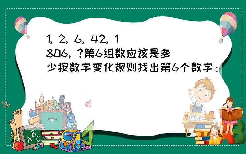 1, 2, 6, 42, 1806, ?第6组数应该是多少按数字变化规则找出第6个数字：