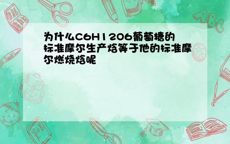 为什么C6H12O6葡萄糖的标准摩尔生产焓等于他的标准摩尔燃烧焓呢