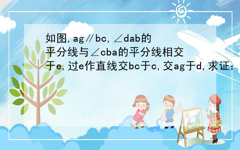 如图,ag∥bc,∠dab的平分线与∠cba的平分线相交于e,过e作直线交bc于c,交ag于d,求证：ad+bc＝ab