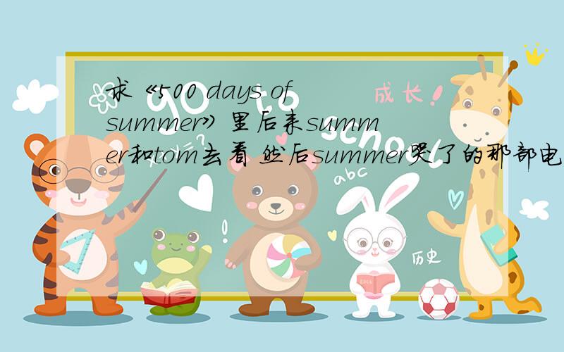 求《500 days of summer》里后来summer和tom去看 然后summer哭了的那部电影