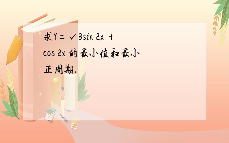 求Y=√3sin 2x + cos 2x 的最小值和最小正周期.