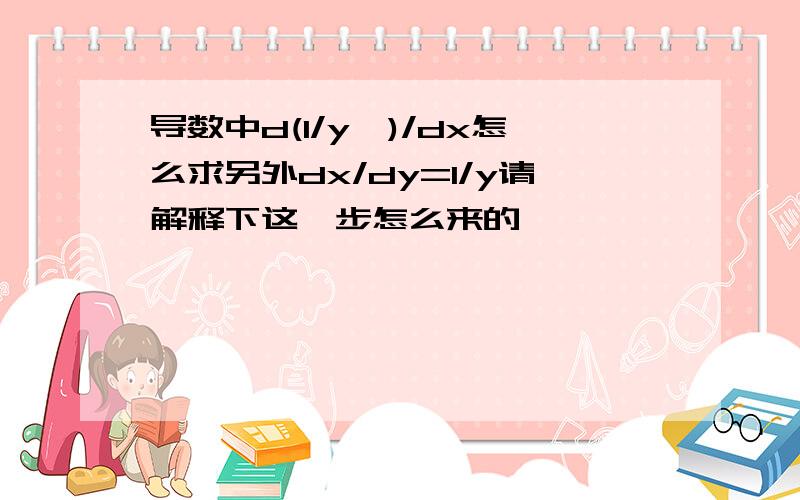 导数中d(1/y')/dx怎么求另外dx/dy=1/y请解释下这一步怎么来的