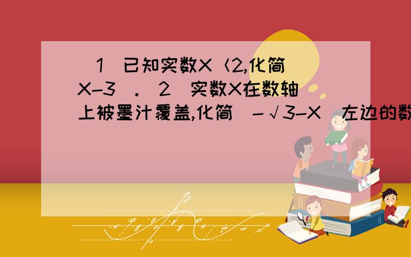 （1）已知实数X＜2,化简|X-3|.（2)实数X在数轴上被墨汁覆盖,化简|-√3-X|左边的数是-√2,右边的数是√7