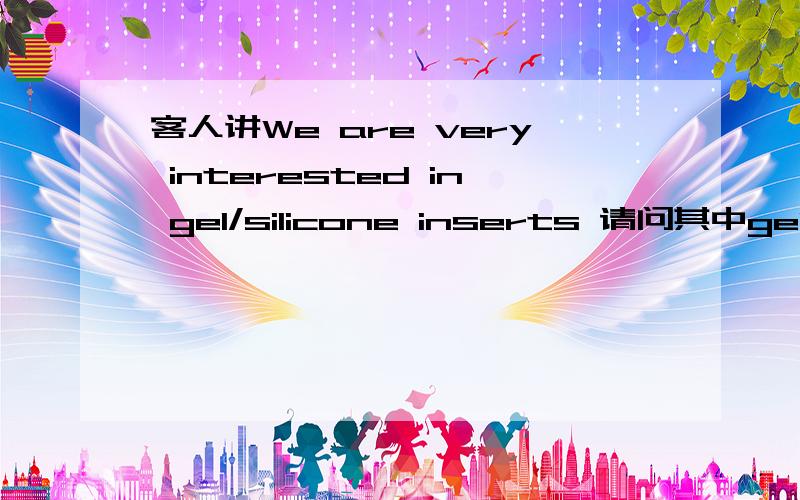 客人讲We are very interested in gel/silicone inserts 请问其中gel/silicone inserts是鞋子之类的什么意