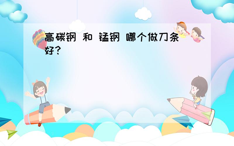 高碳钢 和 锰钢 哪个做刀条好?