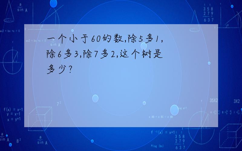 一个小于60的数,除5多1,除6多3,除7多2,这个树是多少?