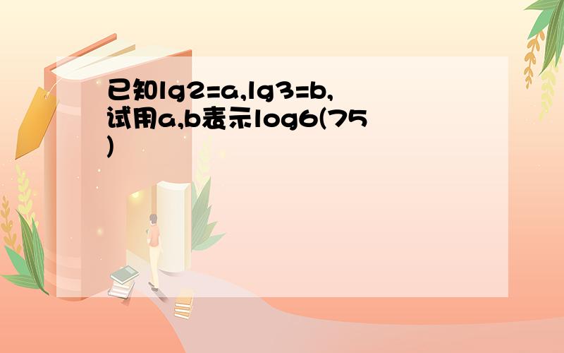 已知lg2=a,lg3=b,试用a,b表示log6(75)