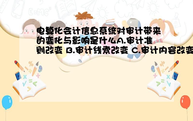 电算化会计信息系统对审计带来的变化与影响是什么A.审计准则改变 B.审计线索改变 C.审计内容改变 D.内部控制改变多选项