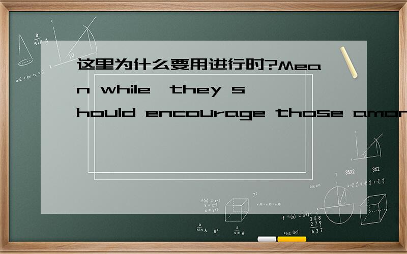 这里为什么要用进行时?Mean while,they should encourage those among us who can not swim five yards before they are gasping for air.我是想问为什么before后面一定要跟一个现在进行时呢?能跟现在进行时么?不好意思说