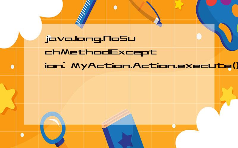 java.lang.NoSuchMethodException: MyAction.Action.execute()