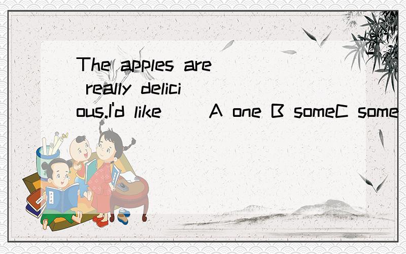 The apples are really delicious.I'd like( )A one B someC some ones D another one