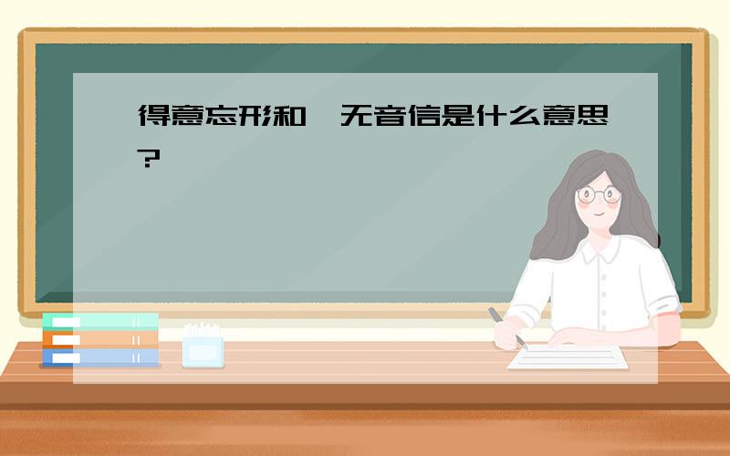 得意忘形和杳无音信是什么意思?