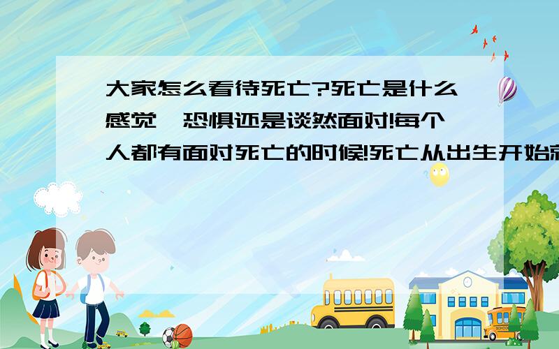 大家怎么看待死亡?死亡是什么感觉,恐惧还是谈然面对!每个人都有面对死亡的时候!死亡从出生开始就到计时只到进头!这是智慧生物的悲哀!