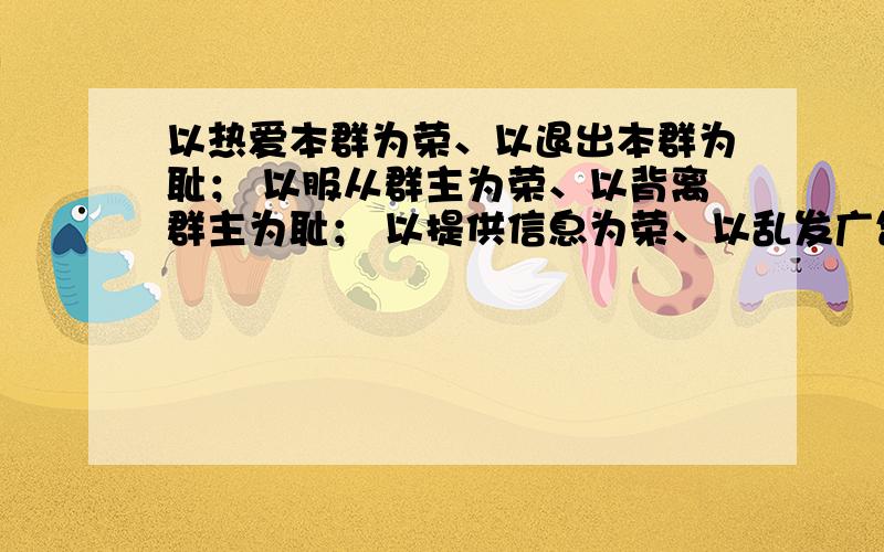 以热爱本群为荣、以退出本群为耻； 以服从群主为荣、以背离群主为耻； 以提供信息为荣、以乱发广告为耻；改为看得懂的中文!~~~~~~~~~~~~~改为繁体字