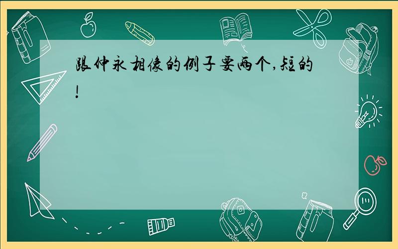 跟仲永相像的例子要两个,短的!