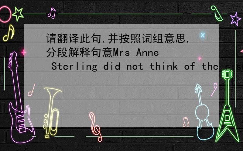 请翻译此句,并按照词组意思,分段解释句意Mrs Anne Sterling did not think of the risk she was taking when she ran through a forest after two men.