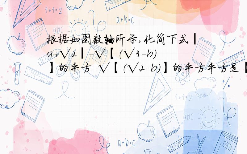 根据如图数轴所示,化简下式┃a+√2┃-√【（√3-b）】的平方-√【（√2-b)】的平方平方是【】中的平方。