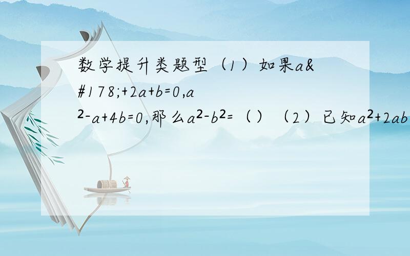 数学提升类题型（1）如果a²+2a+b=0,a²-a+4b=0,那么a²-b²=（）（2）已知a²+2ab+b²=0.求代数式a(a+4b)-(a+2b)(a-2b)的值