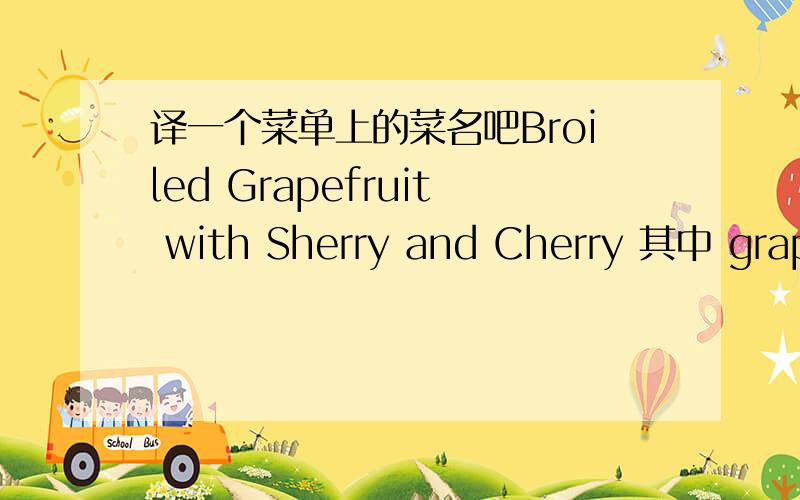 译一个菜单上的菜名吧Broiled Grapefruit with Sherry and Cherry 其中 grapefruit 是西柚,葡萄柚..