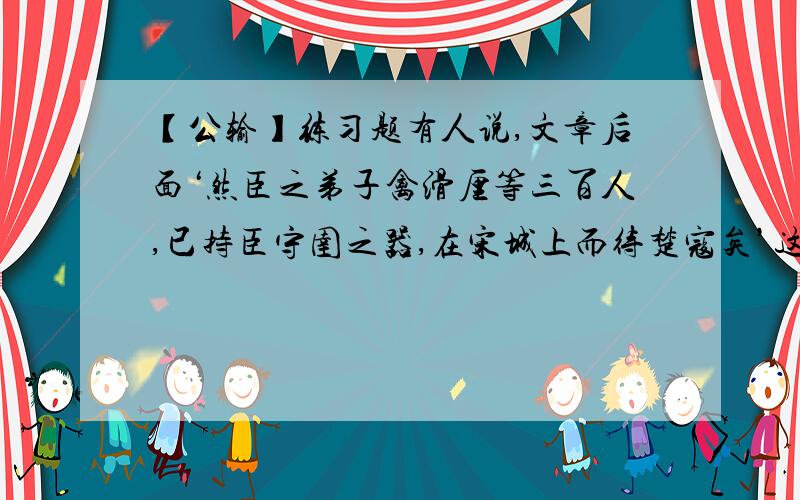 【公输】练习题有人说,文章后面‘然臣之弟子禽滑厘等三百人,已持臣守圉之器,在宋城上而待楚寇矣’这句话与墨子的‘非攻’主张相矛盾.请你谈谈自己的看法.