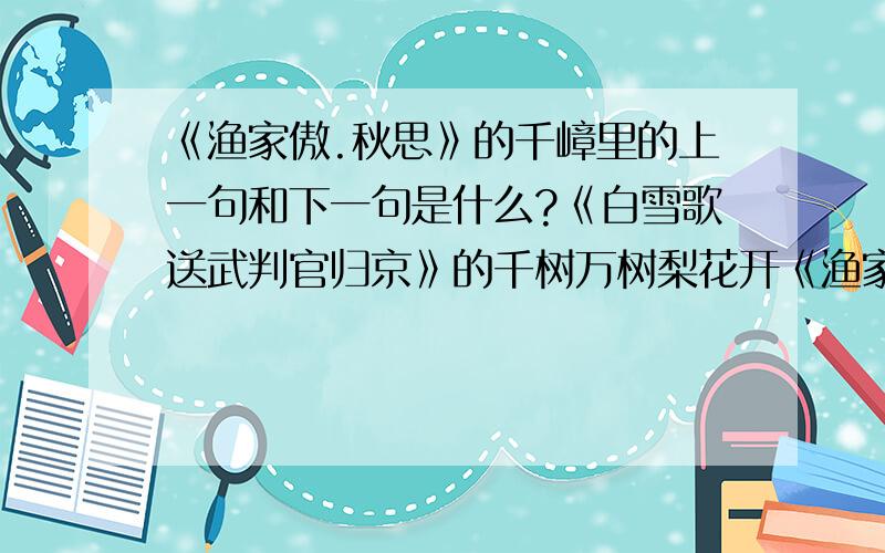 《渔家傲.秋思》的千嶂里的上一句和下一句是什么?《白雪歌送武判官归京》的千树万树梨花开《渔家傲.秋思》的千嶂里的上一句和下一句是什么?《白雪歌送武判官归京》的千树万树梨花开