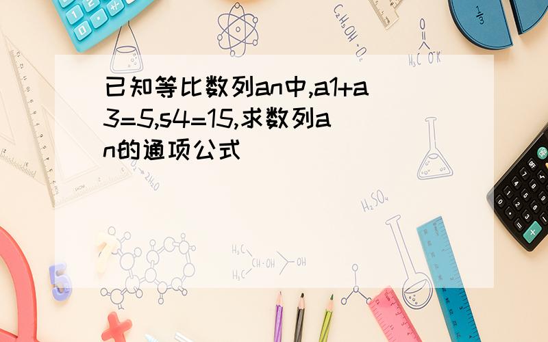 已知等比数列an中,a1+a3=5,s4=15,求数列an的通项公式