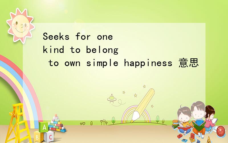 Seeks for one kind to belong to own simple happiness 意思