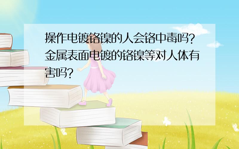 操作电镀铬镍的人会铬中毒吗?金属表面电镀的铬镍等对人体有害吗?